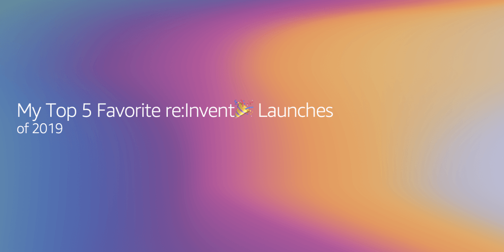 Alejandra’s Top 5 Favorite re:Invent? Launches of 2019