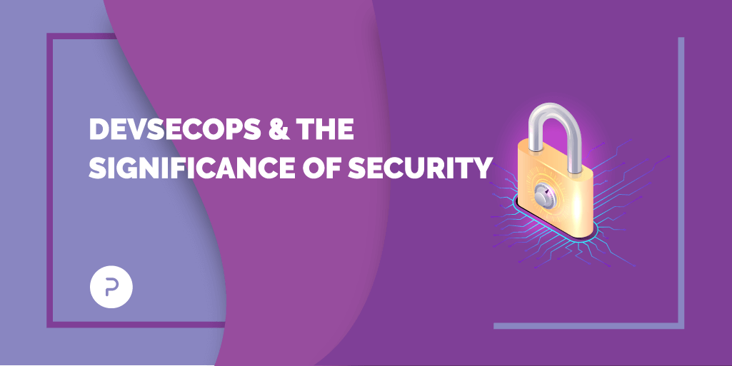 DevSecOps &amp; The Significance Of Security
