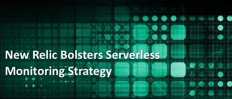 New Relic Bolsters Serverless Monitoring Strategy
